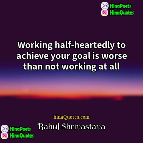 Rahul Shrivastava Quotes | Working half-heartedly to achieve your goal is