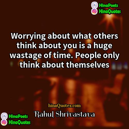 Rahul Shrivastava Quotes | Worrying about what others think about you