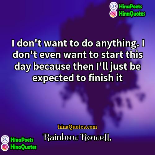Rainbow Rowell Quotes | I don't want to do anything. I