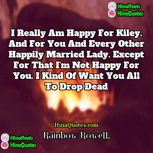 Rainbow Rowell Quotes | I really am happy for Kiley. And