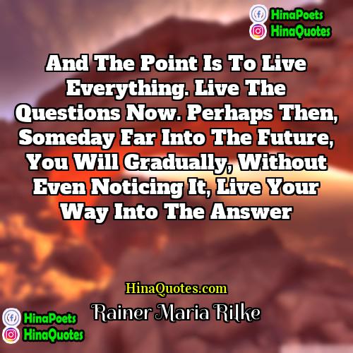 Rainer Maria Rilke Quotes | And the point is to live everything.