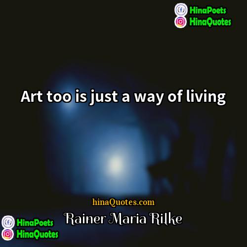 Rainer Maria Rilke Quotes | Art too is just a way of