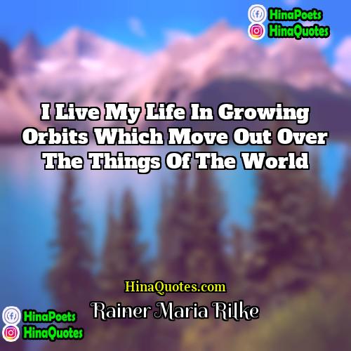 Rainer Maria Rilke Quotes | I live my life in growing orbits