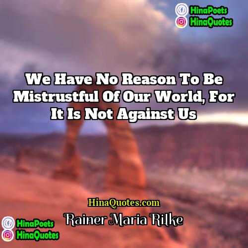 Rainer Maria Rilke Quotes | We have no reason to be mistrustful