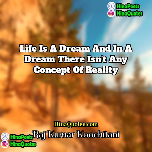 Raj Kumar Koochitani Quotes | Life is a dream and in a