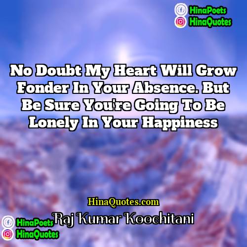 Raj Kumar Koochitani Quotes | No doubt my heart will grow fonder