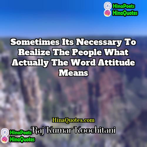Raj Kumar Koochitani Quotes | Sometimes its necessary to realize the people