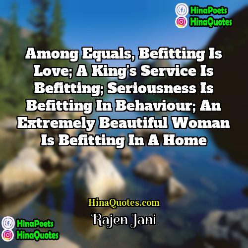 Rajen Jani Quotes | Among equals, befitting is love; a king’s