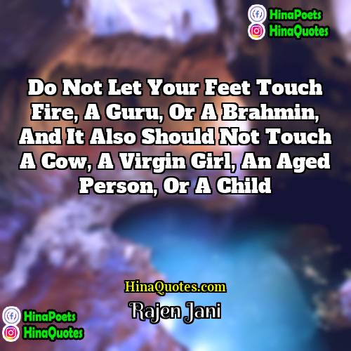 Rajen Jani Quotes | Do not let your feet touch fire,