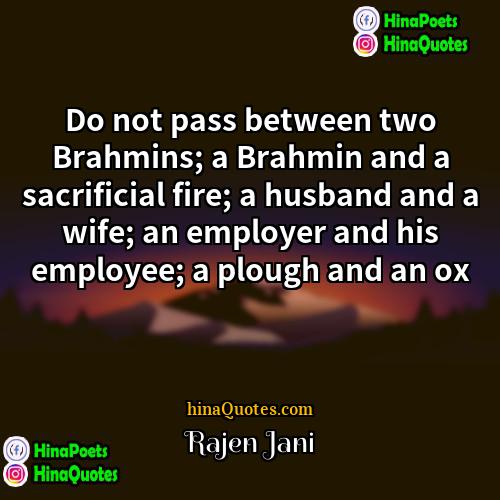 Rajen Jani Quotes | Do not pass between two Brahmins; a