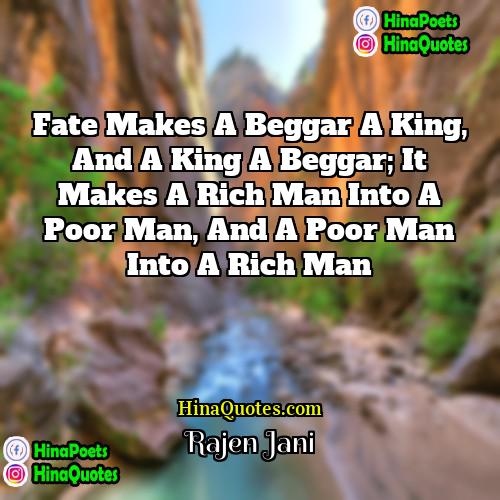 Rajen Jani Quotes | Fate makes a beggar a king, and