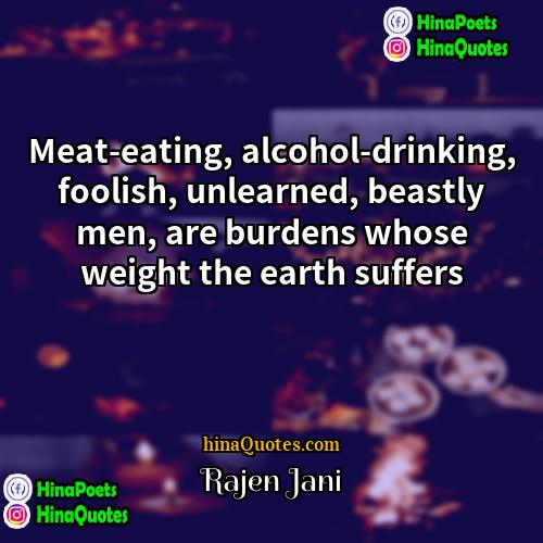 Rajen Jani Quotes | Meat-eating, alcohol-drinking, foolish, unlearned, beastly men, are