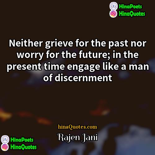 Rajen Jani Quotes | Neither grieve for the past nor worry