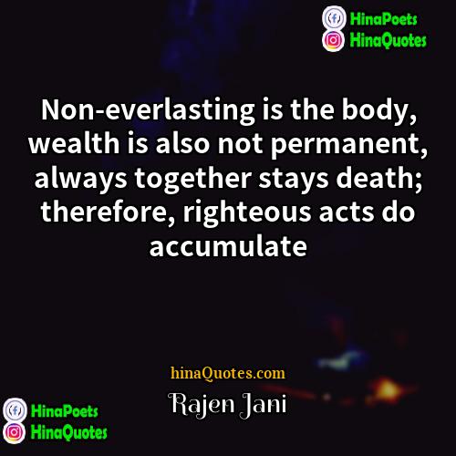Rajen Jani Quotes | Non-everlasting is the body, wealth is also