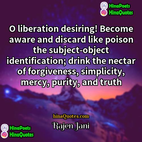 Rajen Jani Quotes | O liberation desiring! Become aware and discard