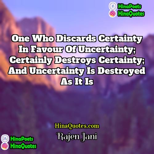Rajen Jani Quotes | One who discards certainty in favour of