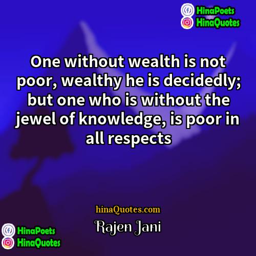 Rajen Jani Quotes | One without wealth is not poor, wealthy