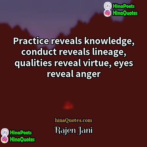 Rajen Jani Quotes | Practice reveals knowledge, conduct reveals lineage, qualities