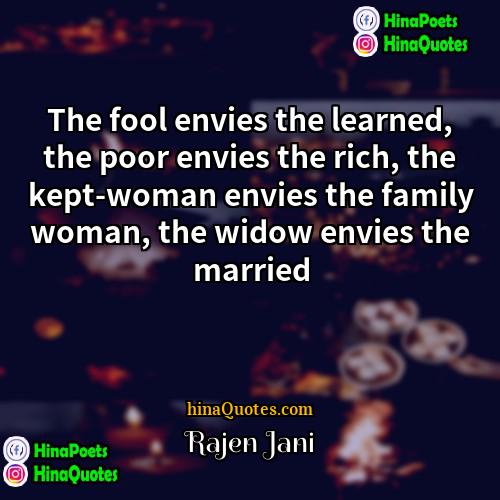 Rajen Jani Quotes | The fool envies the learned, the poor