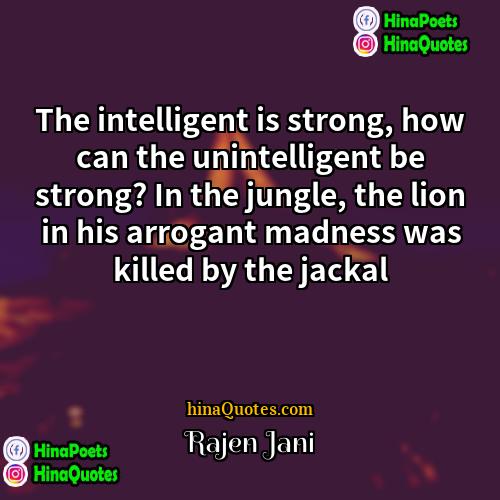 Rajen Jani Quotes | The intelligent is strong, how can the