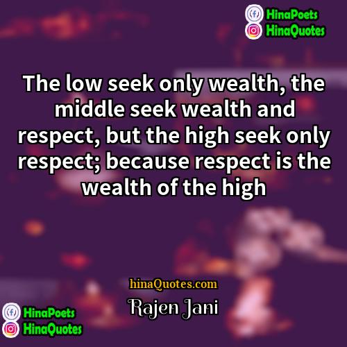 Rajen Jani Quotes | The low seek only wealth, the middle