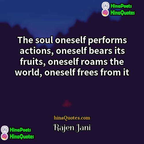 Rajen Jani Quotes | The soul oneself performs actions, oneself bears