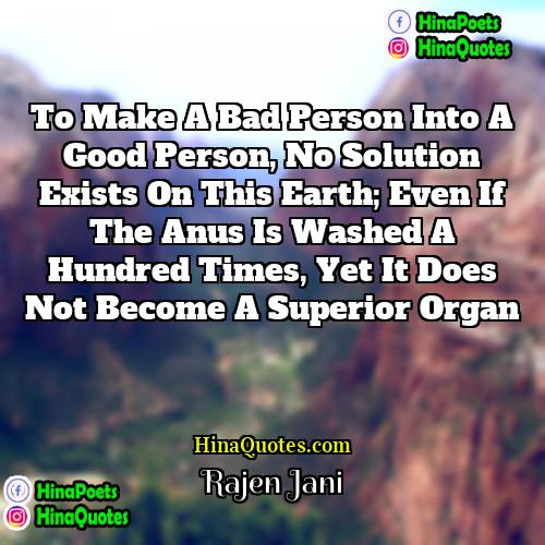 Rajen Jani Quotes | To make a bad person into a