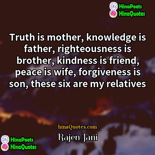 Rajen Jani Quotes | Truth is mother, knowledge is father, righteousness