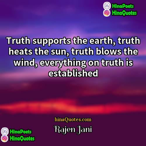Rajen Jani Quotes | Truth supports the earth, truth heats the