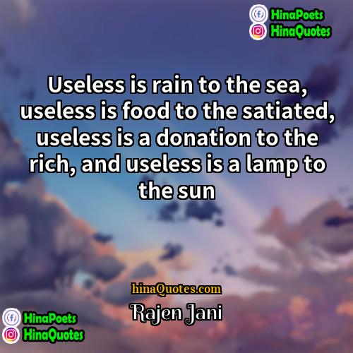 Rajen Jani Quotes | Useless is rain to the sea, useless