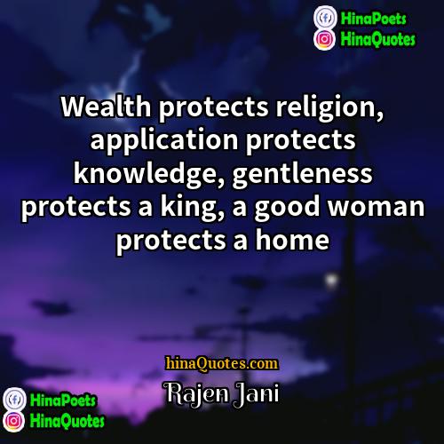 Rajen Jani Quotes | Wealth protects religion, application protects knowledge, gentleness