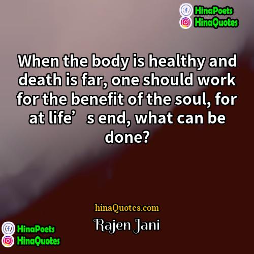 Rajen Jani Quotes | When the body is healthy and death
