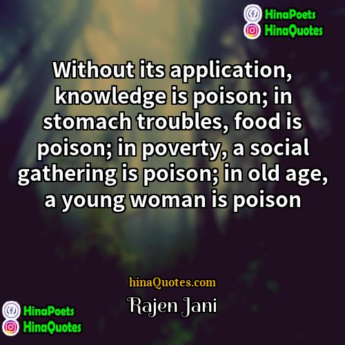 Rajen Jani Quotes | Without its application, knowledge is poison; in