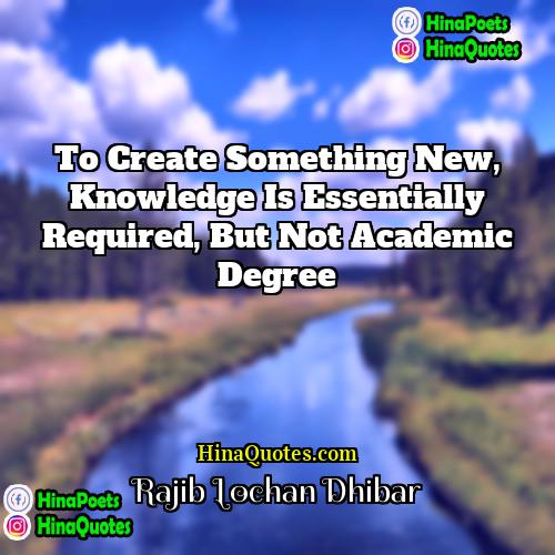 Rajib Lochan Dhibar Quotes | To create something new, knowledge is essentially