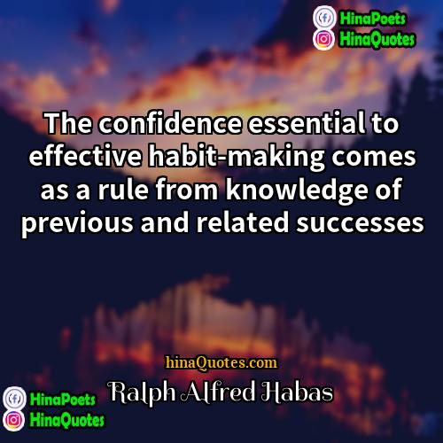 Ralph Alfred Habas Quotes | The confidence essential to effective habit-making comes