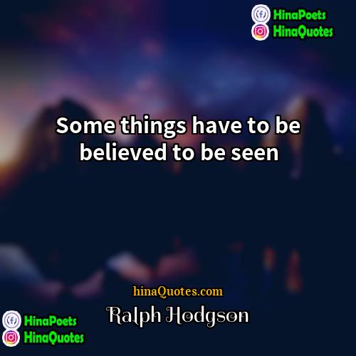 Ralph Hodgson Quotes | Some things have to be believed to