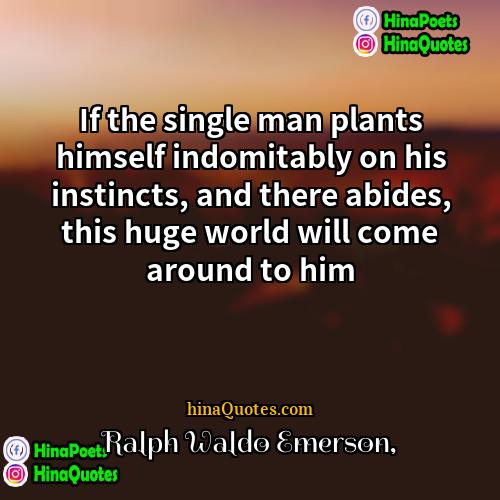 Ralph Waldo Emerson Quotes | If the single man plants himself indomitably