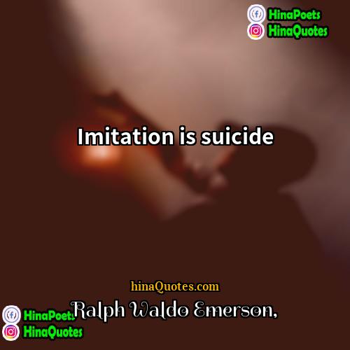 Ralph Waldo Emerson Quotes | Imitation is suicide.
  
