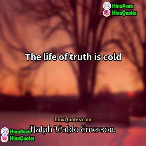Ralph Waldo Emerson Quotes | The life of truth is cold.
 