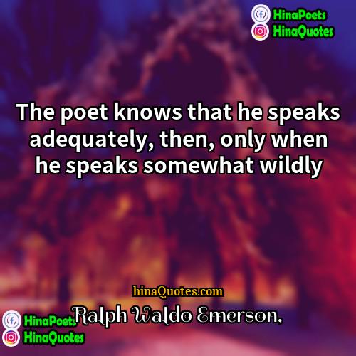 Ralph Waldo Emerson Quotes | The poet knows that he speaks adequately,