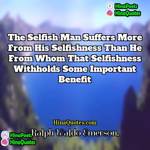 Ralph Waldo Emerson Quotes | The selfish man suffers more from his