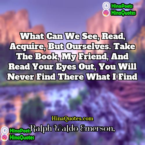 Ralph Waldo Emerson Quotes | What can we see, read, acquire, but