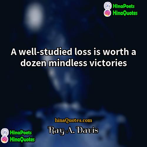 Ray A Davis Quotes | A well-studied loss is worth a dozen