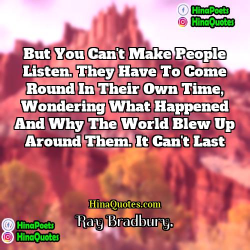 Ray Bradbury Quotes | But you can't make people listen. They