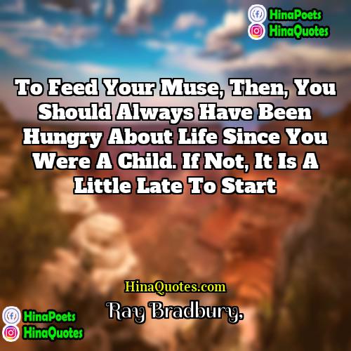 Ray Bradbury Quotes | To feed your Muse, then, you should