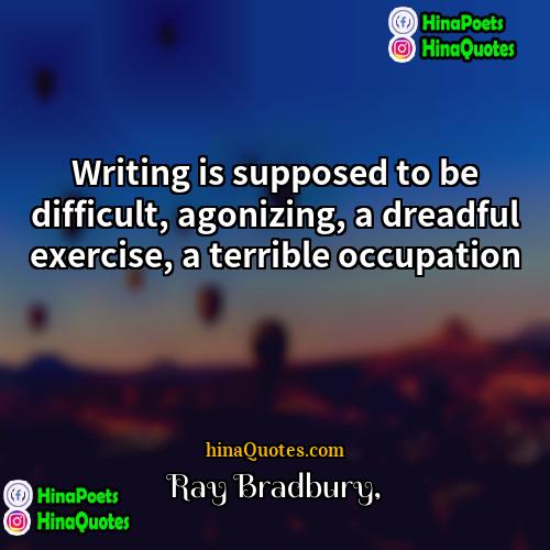 Ray Bradbury Quotes | Writing is supposed to be difficult, agonizing,