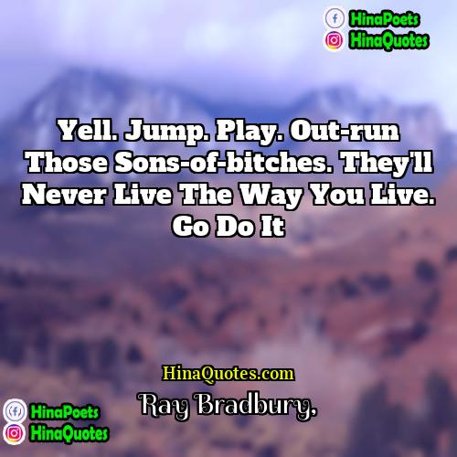 Ray Bradbury Quotes | Yell. Jump. Play. Out-run those sons-of-bitches. They'll