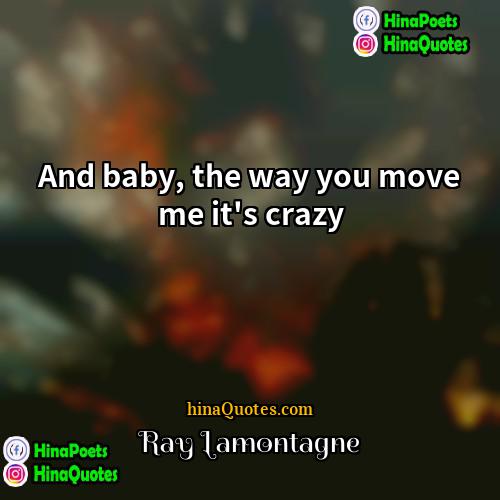 Ray Lamontagne Quotes | And baby, the way you move me