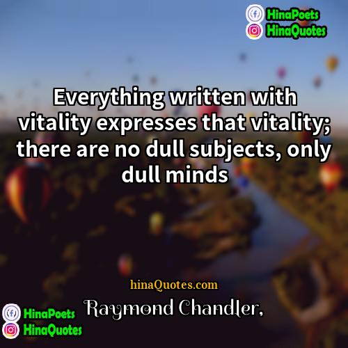 Raymond Chandler Quotes | Everything written with vitality expresses that vitality;