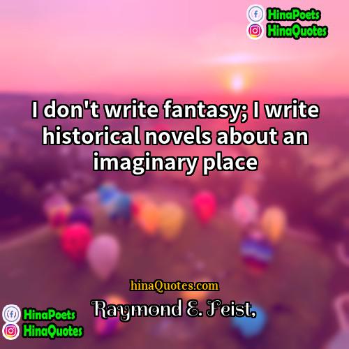 Raymond E Feist Quotes | I don't write fantasy; I write historical